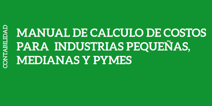 MANUAL DE CALCULO DE COSTOS PARA INDUSTRIAS PEQUEÑAS, MEDIANAS Y PYMES